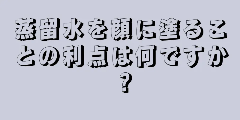 蒸留水を顔に塗ることの利点は何ですか？
