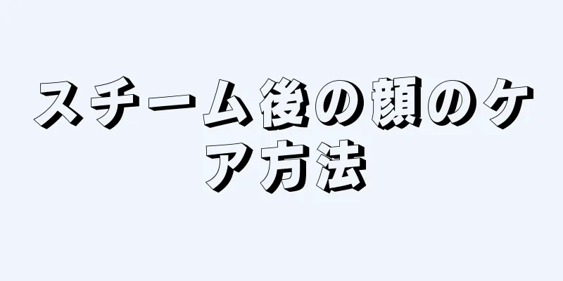 スチーム後の顔のケア方法