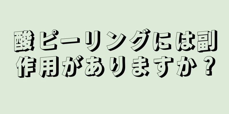 酸ピーリングには副作用がありますか？