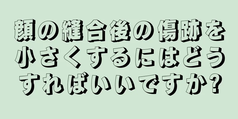 顔の縫合後の傷跡を小さくするにはどうすればいいですか?