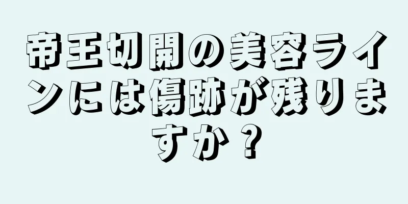 帝王切開の美容ラインには傷跡が残りますか？