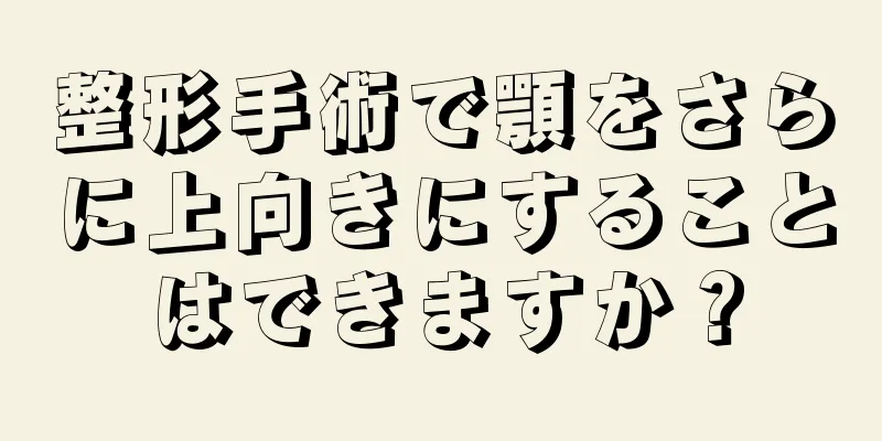 整形手術で顎をさらに上向きにすることはできますか？