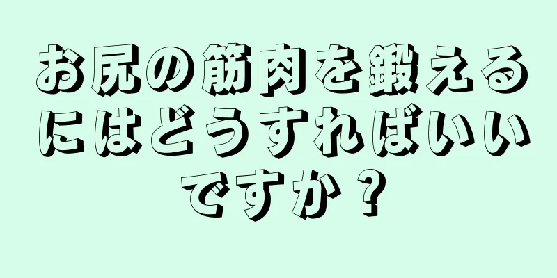 お尻の筋肉を鍛えるにはどうすればいいですか？