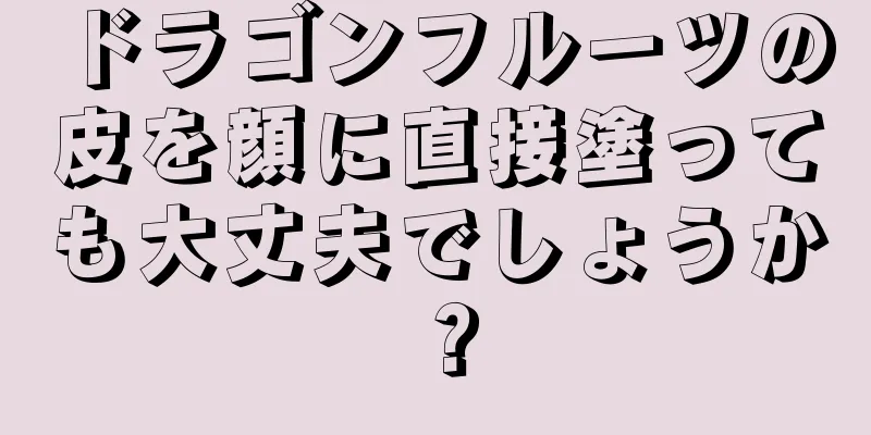 ドラゴンフルーツの皮を顔に直接塗っても大丈夫でしょうか？