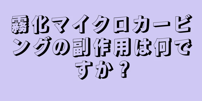 霧化マイクロカービングの副作用は何ですか？