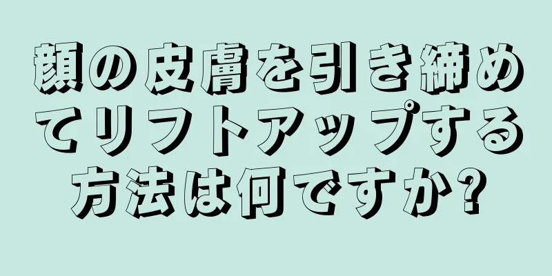 顔の皮膚を引き締めてリフトアップする方法は何ですか?