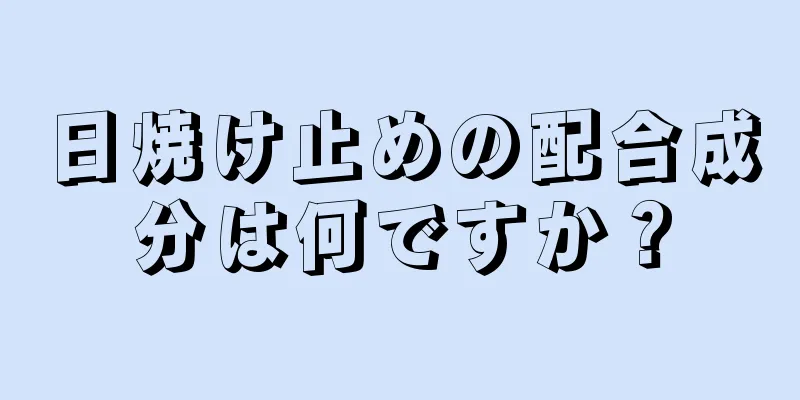 日焼け止めの配合成分は何ですか？