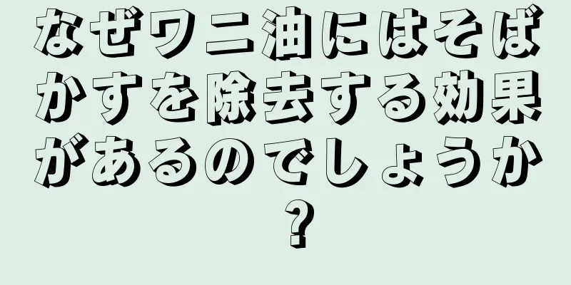 なぜワニ油にはそばかすを除去する効果があるのでしょうか？