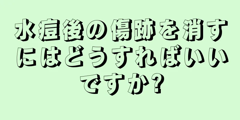水痘後の傷跡を消すにはどうすればいいですか?