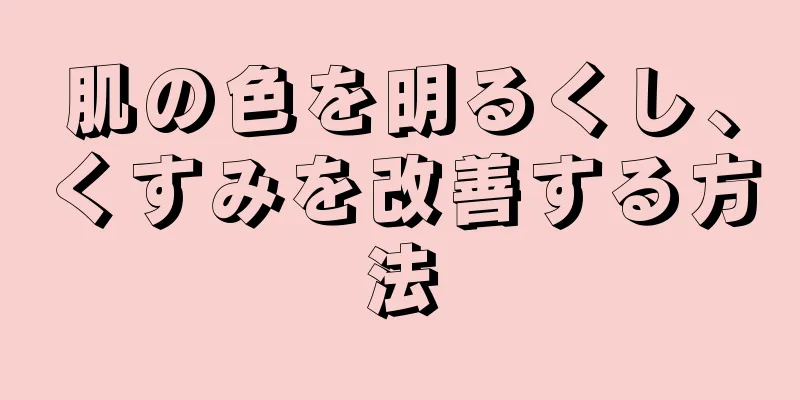 肌の色を明るくし、くすみを改善する方法