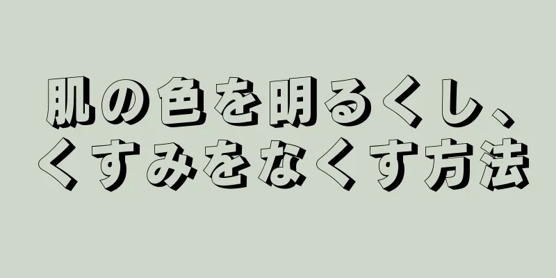 肌の色を明るくし、くすみをなくす方法