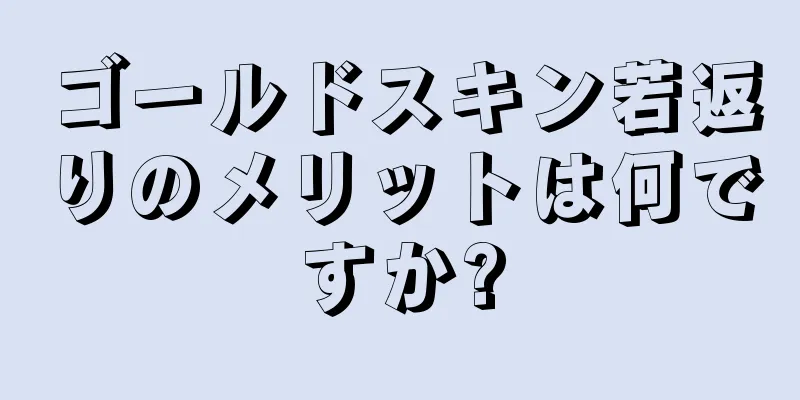 ゴールドスキン若返りのメリットは何ですか?