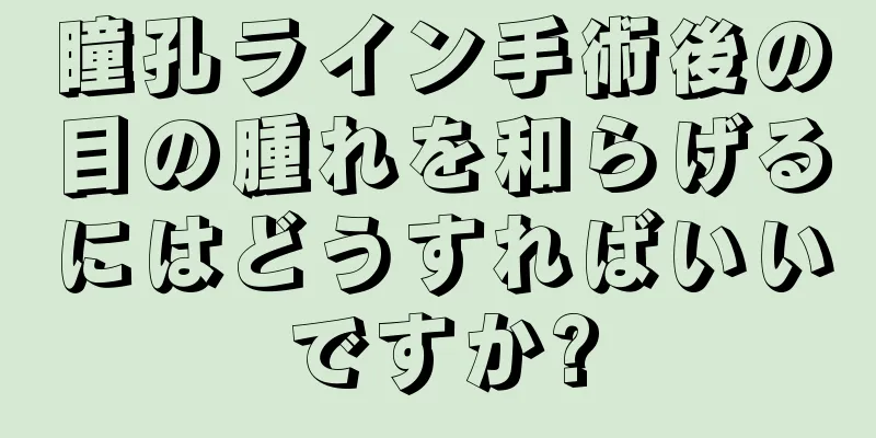 瞳孔ライン手術後の目の腫れを和らげるにはどうすればいいですか?