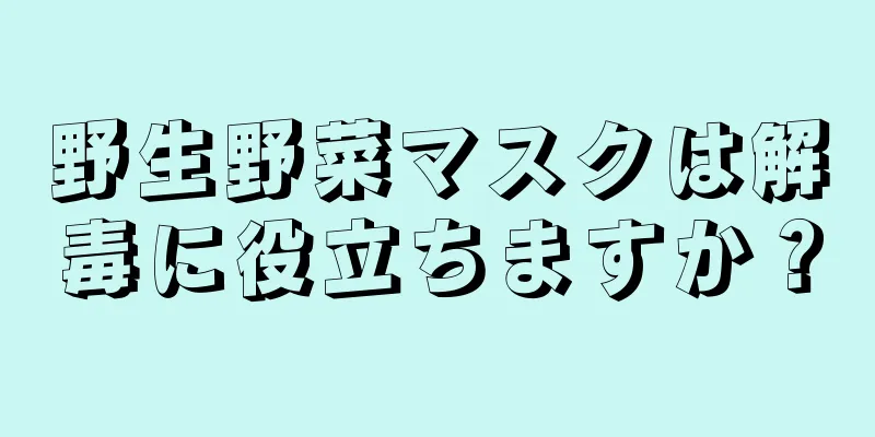 野生野菜マスクは解毒に役立ちますか？