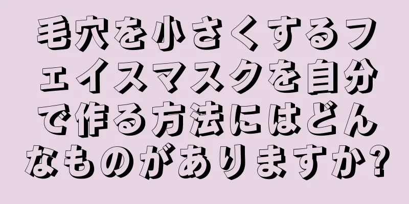 毛穴を小さくするフェイスマスクを自分で作る方法にはどんなものがありますか?
