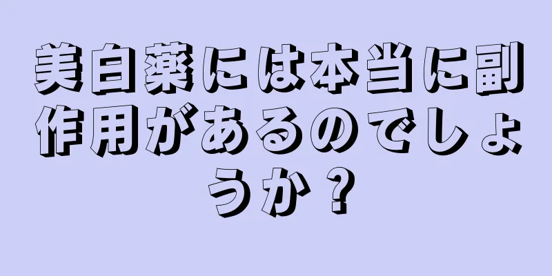美白薬には本当に副作用があるのでしょうか？