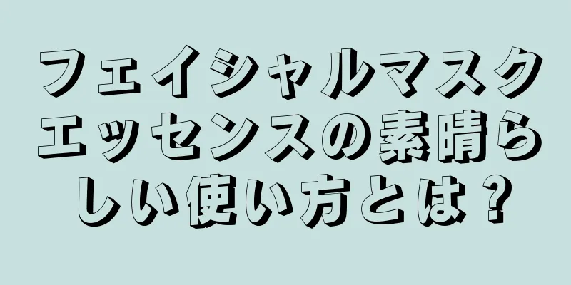 フェイシャルマスクエッセンスの素晴らしい使い方とは？