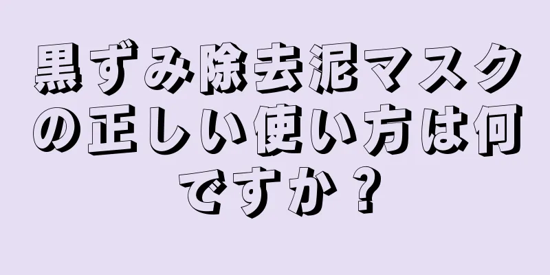 黒ずみ除去泥マスクの正しい使い方は何ですか？