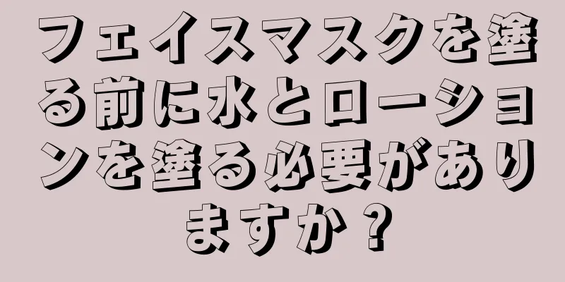 フェイスマスクを塗る前に水とローションを塗る必要がありますか？