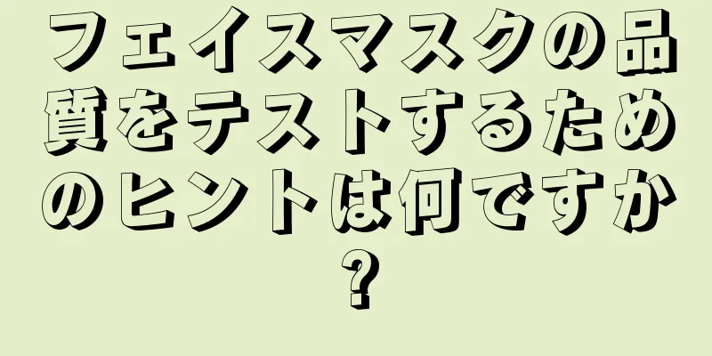 フェイスマスクの品質をテストするためのヒントは何ですか?