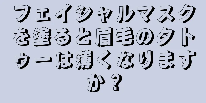 フェイシャルマスクを塗ると眉毛のタトゥーは薄くなりますか？