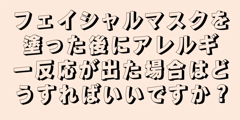 フェイシャルマスクを塗った後にアレルギー反応が出た場合はどうすればいいですか？