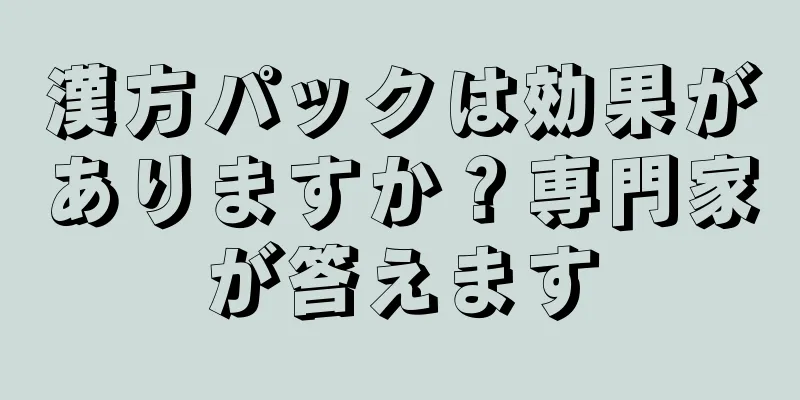 漢方パックは効果がありますか？専門家が答えます
