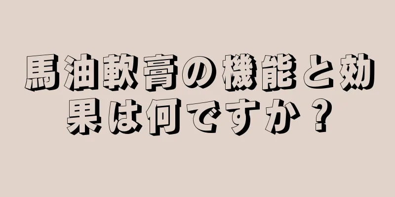 馬油軟膏の機能と効果は何ですか？