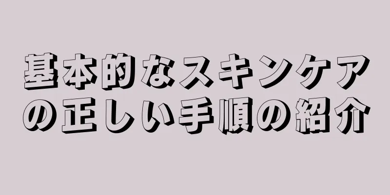 基本的なスキンケアの正しい手順の紹介