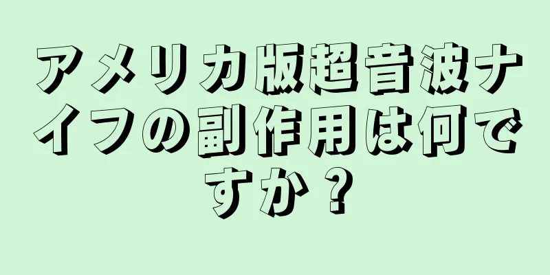 アメリカ版超音波ナイフの副作用は何ですか？