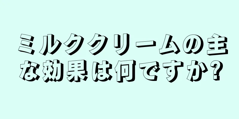 ミルククリームの主な効果は何ですか?