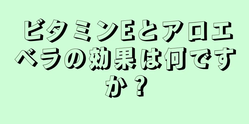 ビタミンEとアロエベラの効果は何ですか？