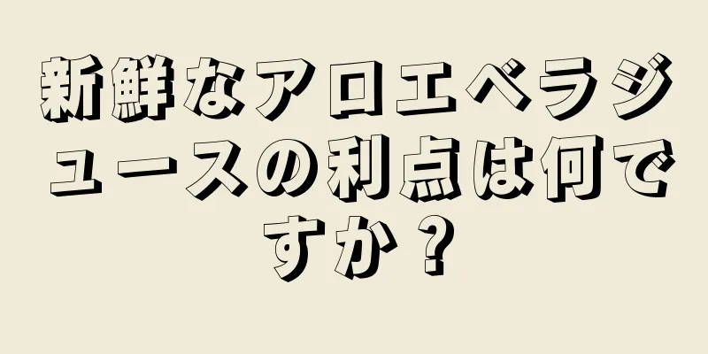 新鮮なアロエベラジュースの利点は何ですか？