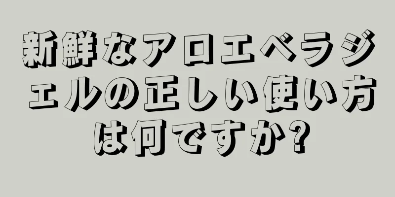新鮮なアロエベラジェルの正しい使い方は何ですか?