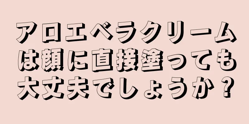 アロエベラクリームは顔に直接塗っても大丈夫でしょうか？