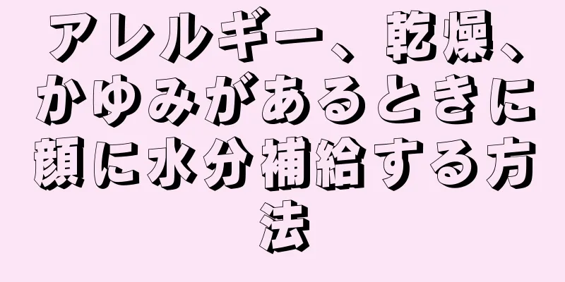 アレルギー、乾燥、かゆみがあるときに顔に水分補給する方法