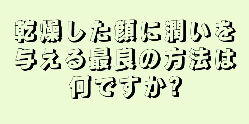 乾燥した顔に潤いを与える最良の方法は何ですか?
