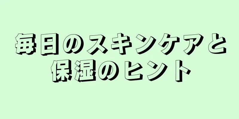 毎日のスキンケアと保湿のヒント