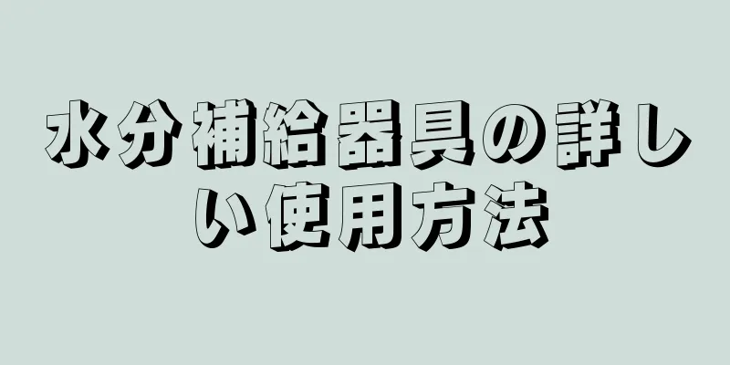 水分補給器具の詳しい使用方法