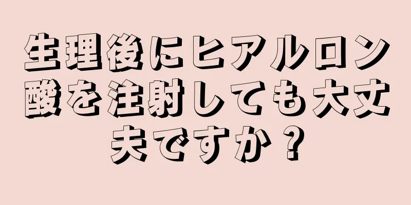 生理後にヒアルロン酸を注射しても大丈夫ですか？