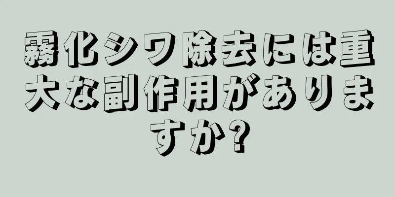 霧化シワ除去には重大な副作用がありますか?