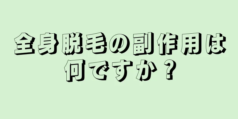 全身脱毛の副作用は何ですか？