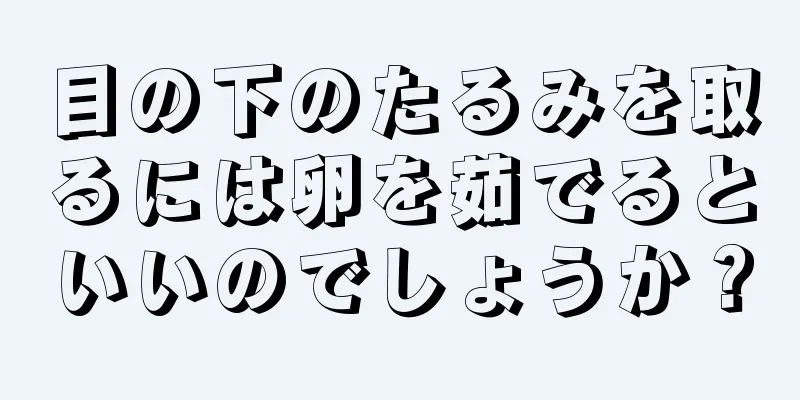 目の下のたるみを取るには卵を茹でるといいのでしょうか？