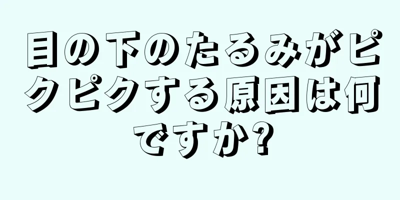 目の下のたるみがピクピクする原因は何ですか?