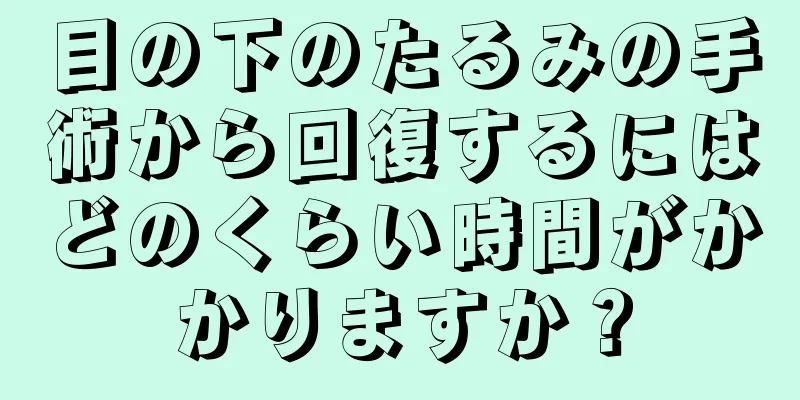 目の下のたるみの手術から回復するにはどのくらい時間がかかりますか？