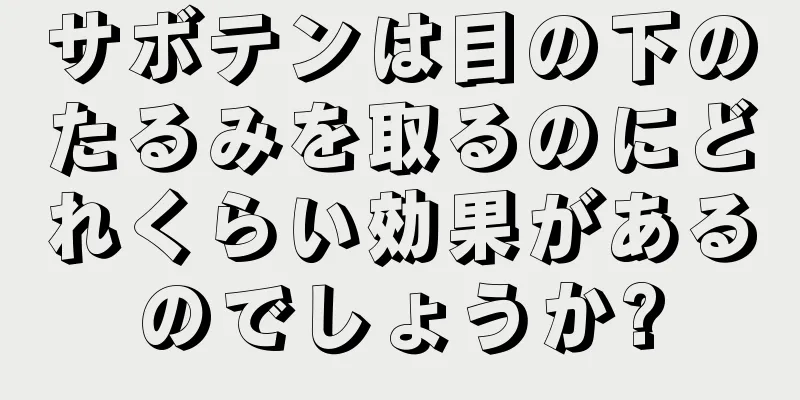 サボテンは目の下のたるみを取るのにどれくらい効果があるのでしょうか?