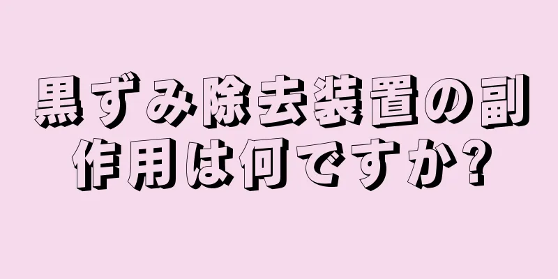黒ずみ除去装置の副作用は何ですか?