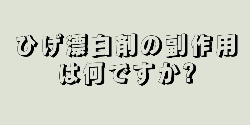 ひげ漂白剤の副作用は何ですか?