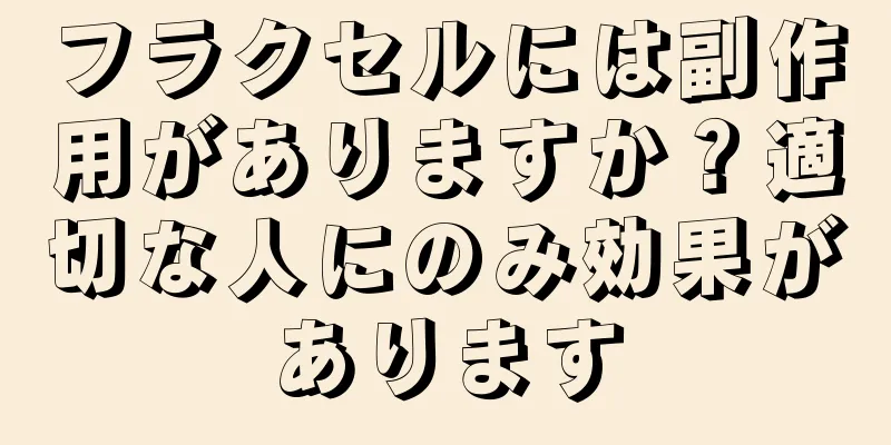 フラクセルには副作用がありますか？適切な人にのみ効果があります