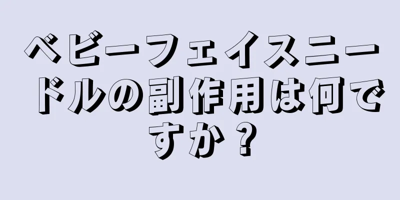 ベビーフェイスニードルの副作用は何ですか？